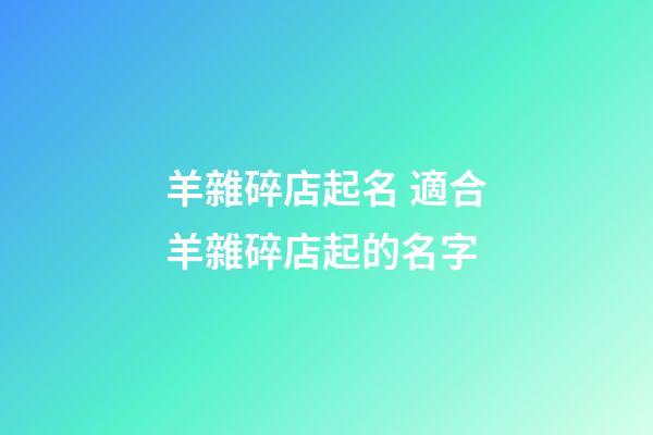 羊雜碎店起名 適合羊雜碎店起的名字-第1張-店鋪起名-玄機派
